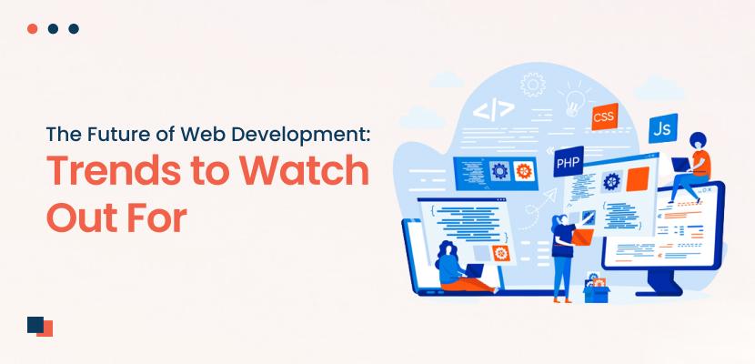 The Future of Web Development: Trends to Watch Out For